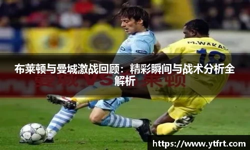 布莱顿与曼城激战回顾:精彩瞬间与战术分析全解析